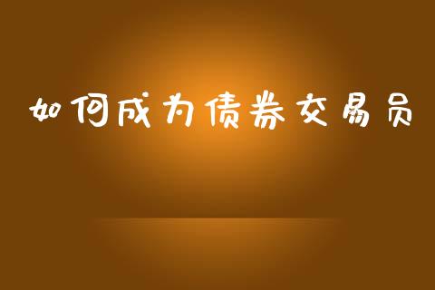 如何成为债券交易员_https://www.fansifence.com_国际期货_第1张