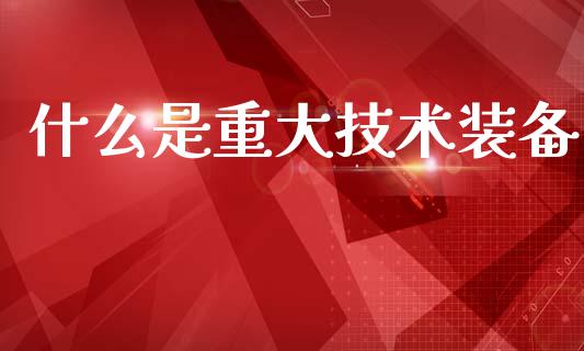 什么是重大技术装备_https://www.fansifence.com_恒指交易时间_第1张
