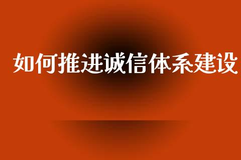 如何推进诚信体系建设_https://www.fansifence.com_恒指交易时间_第1张