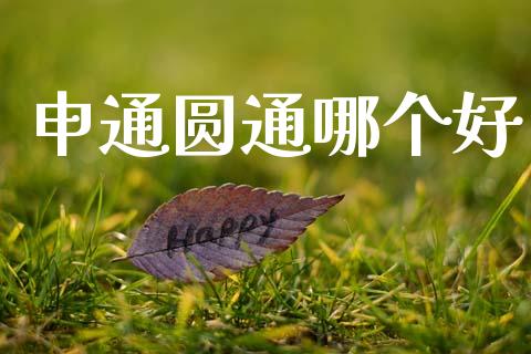 申通圆通哪个好_https://www.fansifence.com_国际期货行情_第1张
