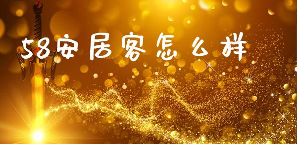 58安居客怎么样_https://www.fansifence.com_国际期货_第1张