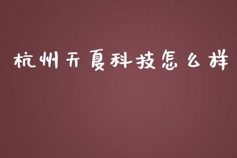 杭州天夏科技怎么样_https://www.fansifence.com_国际期货_第1张