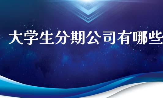 大学生分期公司有哪些_https://www.fansifence.com_国际期货行情_第1张