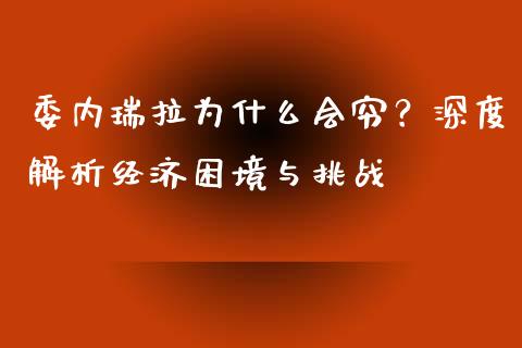 委内瑞拉为什么会穷？深度解析经济困境与挑战_https://www.fansifence.com_国际期货行情_第1张