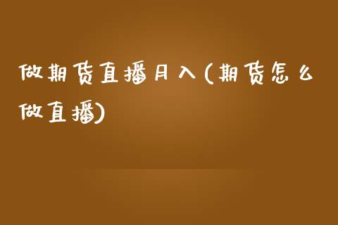 做期货直播月入(期货怎么做直播)_国际期货行情_第1张_国际期货_中国国际期货_恒指交易时间_国际期货行情 做期货直播月入(期货怎么做直播)_https://www.fansifence.com_国际期货行情_第1张