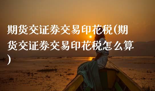 期货交证券交易印花税(期货交证券交易印花税怎么算)_https://www.fansifence.com_中国国际期货_第1张