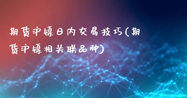 期货沪镍日内交易技巧(期货沪镍相关联品种)_https://www.fansifence.com_恒指交易时间_第1张
