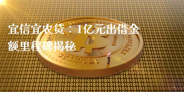 宜信宜农贷：1亿元出借金额里程碑揭秘_https://www.fansifence.com_中国国际期货_第1张