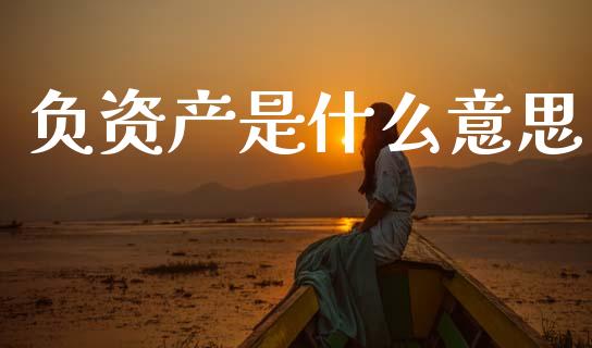 负资产是什么意思_https://www.fansifence.com_恒指交易时间_第1张