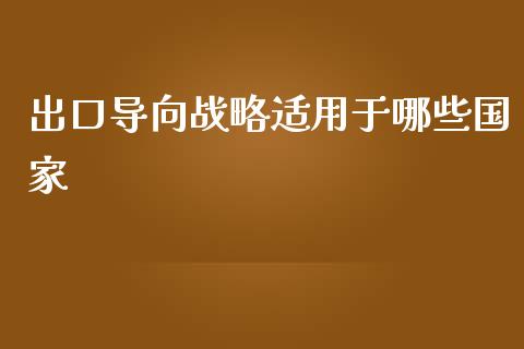 出口导向战略适用于哪些国家_https://www.fansifence.com_恒指交易时间_第1张