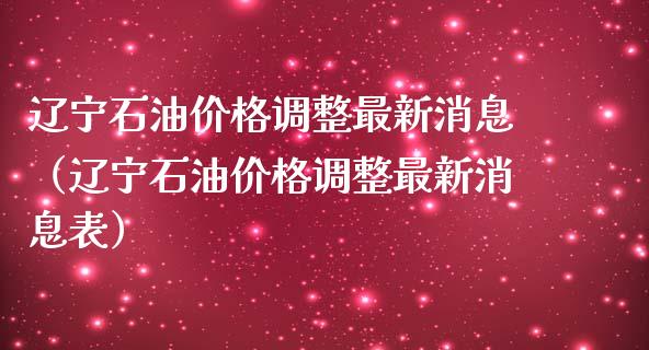 辽宁石油价格调整最新消息（辽宁石油价格调整最新消息表）_https://www.fansifence.com_恒指交易时间_第1张
