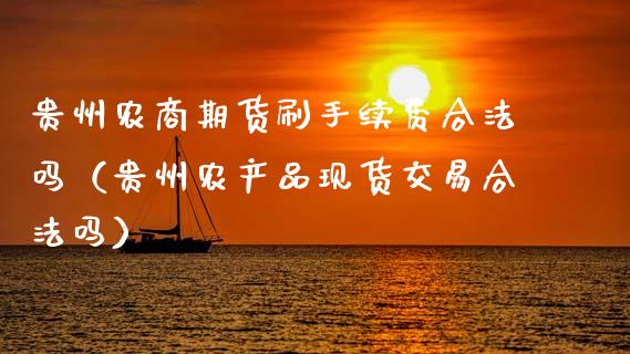 贵州农商期货刷手续费合法吗（贵州农产品现货交易合法吗）_https://www.fansifence.com_中国国际期货_第1张