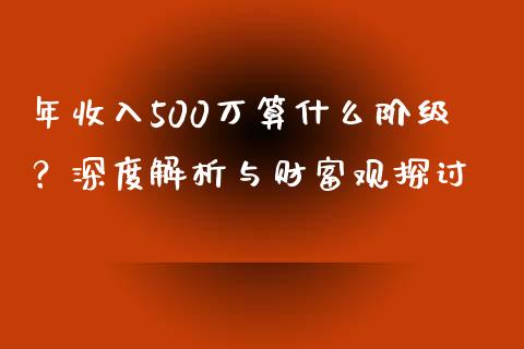 年收入500万算什么阶级?深度解析与财富观探讨_恒指交易时间_第1张_国际期货_中国国际期货_恒指交易时间_国际期货行情 年收入500万算什么阶级?深度解析与财富观探讨_https://www.fansifence.com_恒指交易时间_第1张