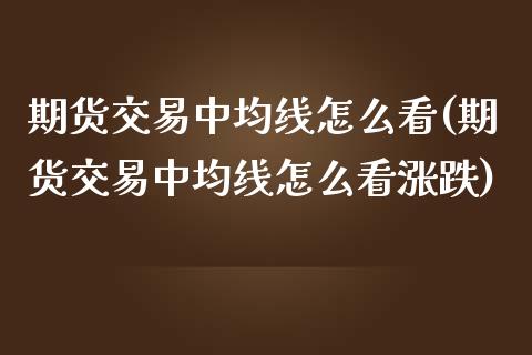 期货交易中均线怎么看(期货交易中均线怎么看涨跌)_https://www.fansifence.com_恒指交易时间_第1张