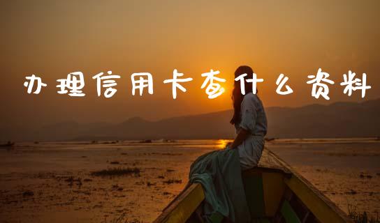 办理信用卡查什么资料_https://www.fansifence.com_国际期货_第1张