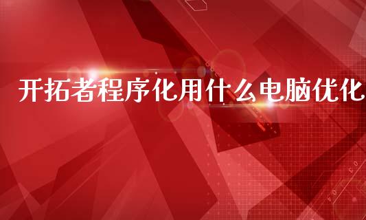 开拓者程序化用什么电脑优化_https://www.fansifence.com_恒指交易时间_第1张