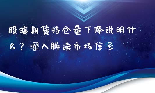 股指期货持仓量下降说明什么？深入解读市场信号_https://www.fansifence.com_恒指交易时间_第1张