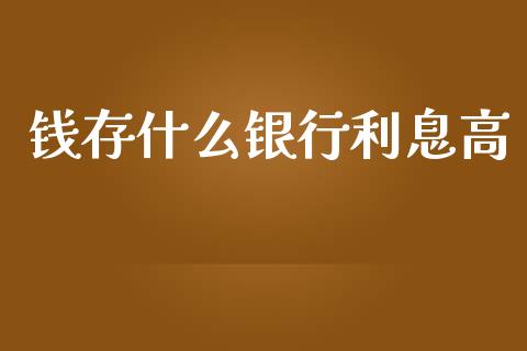 钱存什么银行利息高_https://www.fansifence.com_国际期货_第1张