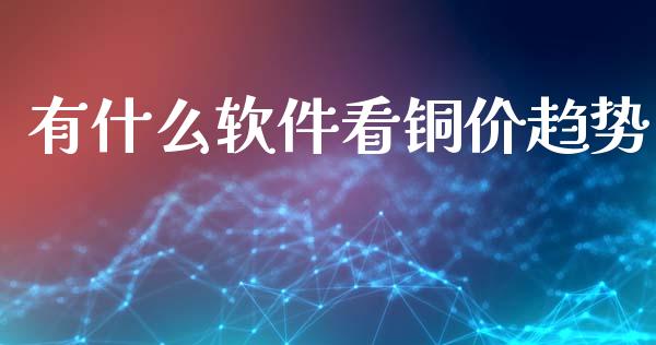 有什么软件看铜价趋势_https://www.fansifence.com_中国国际期货_第1张