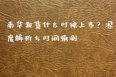 南华期货什么时候上市？深度解析与时间预测_https://www.fansifence.com_中国国际期货_第1张