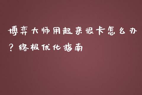 博弈大师用起来很卡怎么办？终极优化指南_https://www.fansifence.com_恒指交易时间_第1张