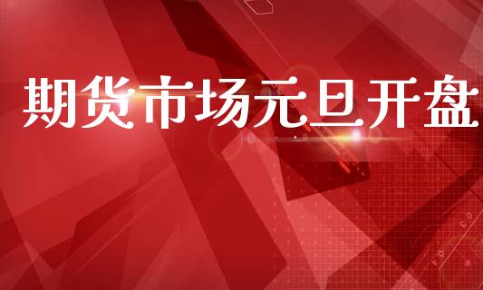 期货市场元旦开盘_https://www.fansifence.com_国际期货行情_第1张