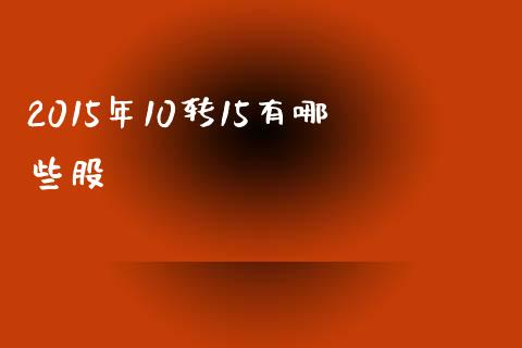 2015年10转15有哪些股_https://www.fansifence.com_国际期货_第1张