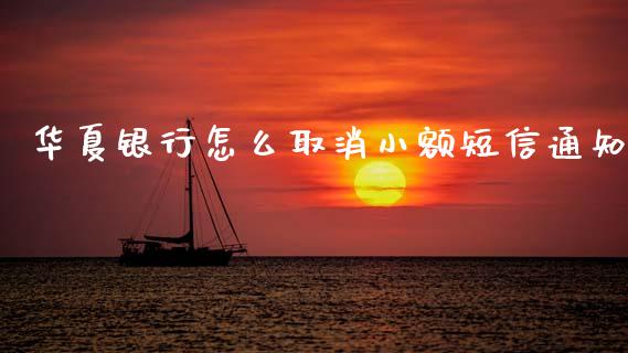 华夏银行怎么取消小额短信通知_https://www.fansifence.com_国际期货行情_第1张