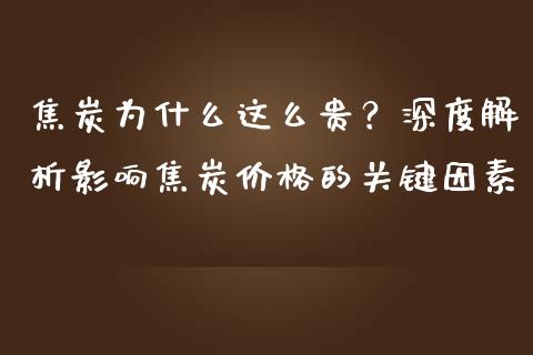焦炭为什么这么贵？深度解析影响焦炭价格的关键因素_https://www.fansifence.com_国际期货_第1张