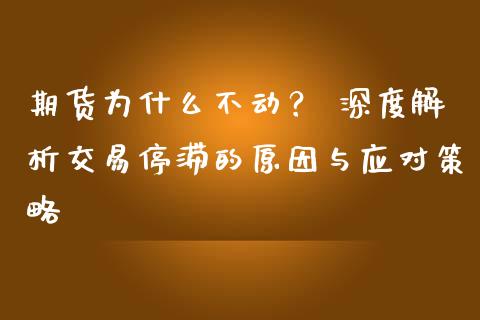 期货为什么不动？ 深度解析交易停滞的原因与应对策略_https://www.fansifence.com_国际期货行情_第1张