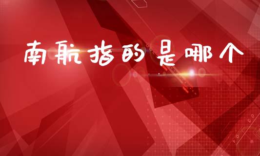 南航指的是哪个_https://www.fansifence.com_国际期货行情_第1张