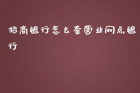 招商银行怎么查营业网点银行_https://www.fansifence.com_恒指交易时间_第1张