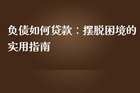 负债如何贷款：摆脱困境的实用指南_https://www.fansifence.com_国际期货_第1张