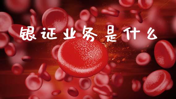 银证业务是什么_https://www.fansifence.com_国际期货行情_第1张