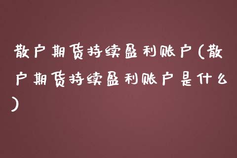 散户期货持续盈利账户(散户期货持续盈利账户是什么)_https://www.fansifence.com_中国国际期货_第1张