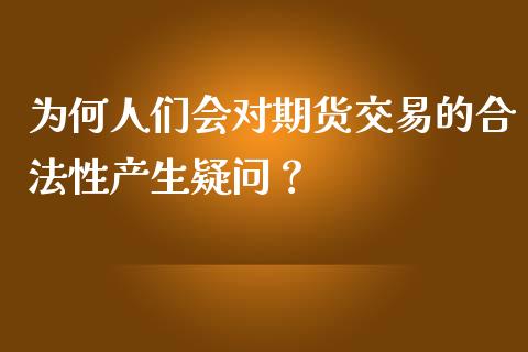 为何人们会对期货交易的合法性产生疑问？_https://www.fansifence.com_国际期货行情_第1张