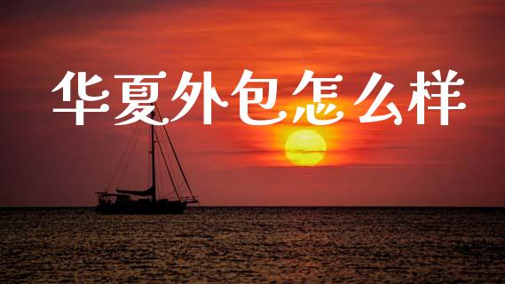 华夏外包怎么样_https://www.fansifence.com_中国国际期货_第1张