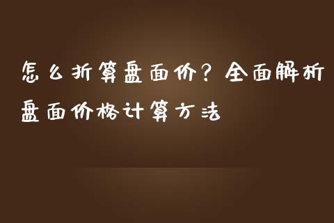 怎么折算盘面价？全面解析盘面价格计算方法_https://www.fansifence.com_恒指交易时间_第1张