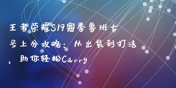 王者荣耀S19赛季鲁班七号上分攻略：从出装到打法，助你轻松Carry_https://www.fansifence.com_国际期货行情_第1张