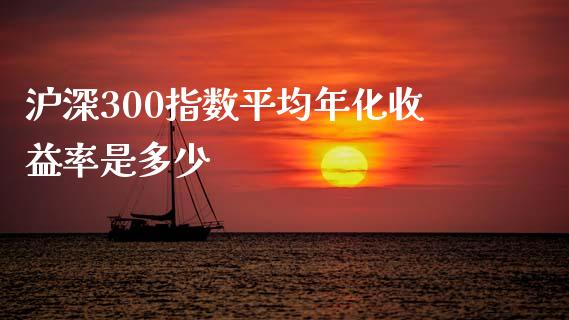 沪深300指数平均年化收益率是多少_https://www.fansifence.com_中国国际期货_第1张