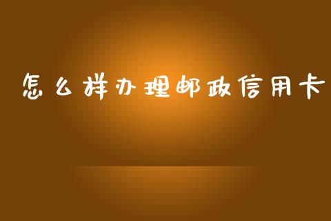 怎么样办理邮政信用卡_https://www.fansifence.com_国际期货_第1张