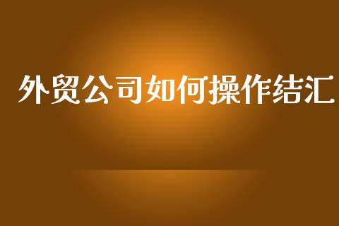 外贸公司如何操作结汇_https://www.fansifence.com_恒指交易时间_第1张