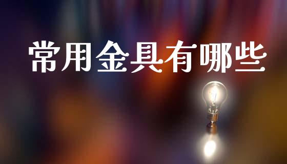 常用金具有哪些_https://www.fansifence.com_国际期货行情_第1张