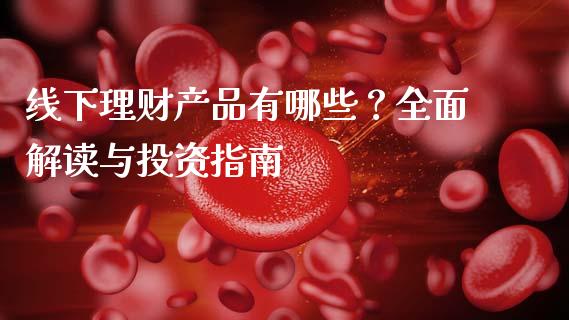 线下理财产品有哪些?全面解读与投资指南_恒指交易时间_第1张_国际期货_中国国际期货_恒指交易时间_国际期货行情 线下理财产品有哪些?全面解读与投资指南_https://www.fansifence.com_恒指交易时间_第1张