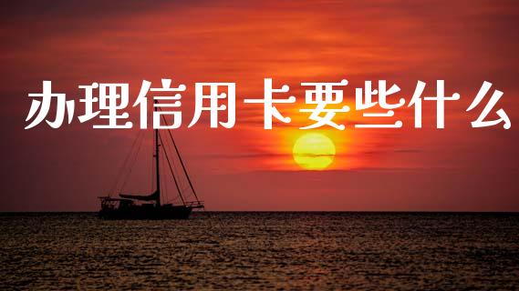 办理信用卡要些什么_https://www.fansifence.com_恒指交易时间_第1张