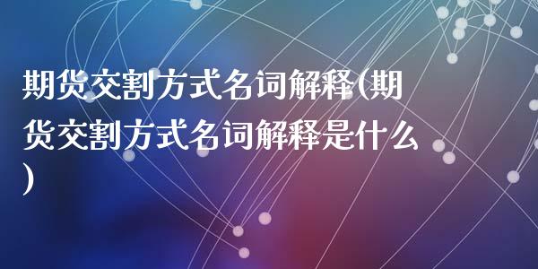 期货交割方式名词解释(期货交割方式名词解释是什么)_https://www.fansifence.com_恒指交易时间_第1张