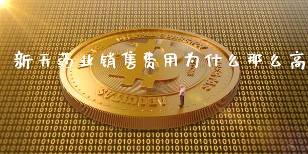 新天药业销售费用为什么那么高_https://www.fansifence.com_国际期货_第1张