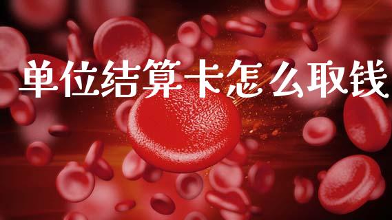 单位结算卡怎么取钱_https://www.fansifence.com_国际期货_第1张