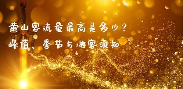 黄山客流量最高是多少？ 峰值、季节与游客须知_https://www.fansifence.com_中国国际期货_第1张