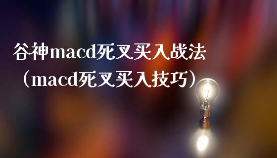 谷神macd死叉买入战法（macd死叉买入技巧）_https://www.fansifence.com_国际期货行情_第1张
